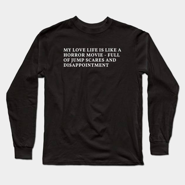 My love life is like a horror movie - full of jump scares and disappointment Long Sleeve T-Shirt by Clean P
